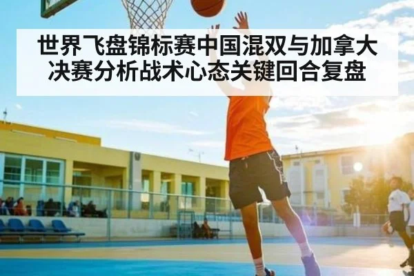 世界飞盘锦标赛中国混双与加拿大决赛分析战术心态关键回合复盘（kaiyun）
