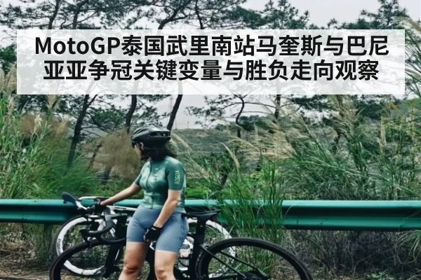 MotoGP泰国武里南站马奎斯与巴尼亚亚争冠关键变量与胜负走向观察